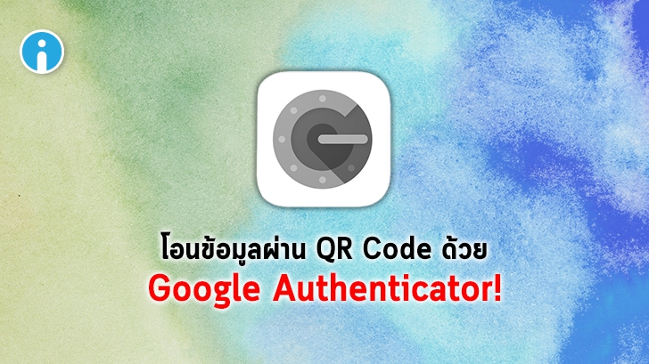 Google Authenticator เพิ่มฟีเจอร์การโอนข้อมูลไปยังมือถือเครื่องใหม่ด้วยการสแกน QR Code