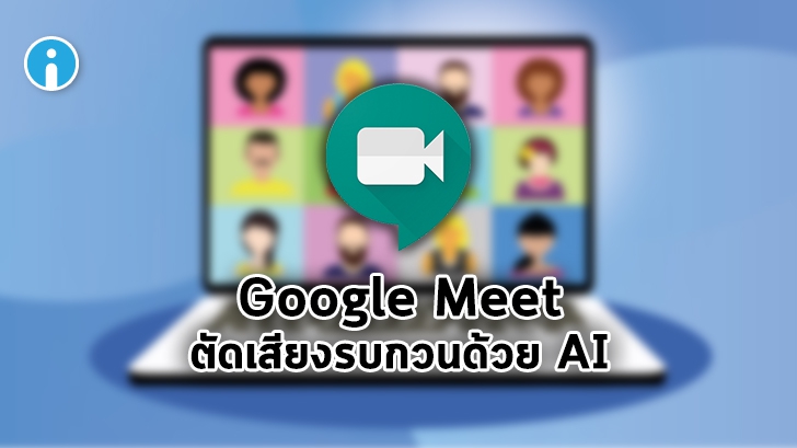 Google กำลังพัฒนาฟีเจอร์ตัดเสียงรบกวนภายนอกด้วย AI ขณะประชุมบน Google Meet