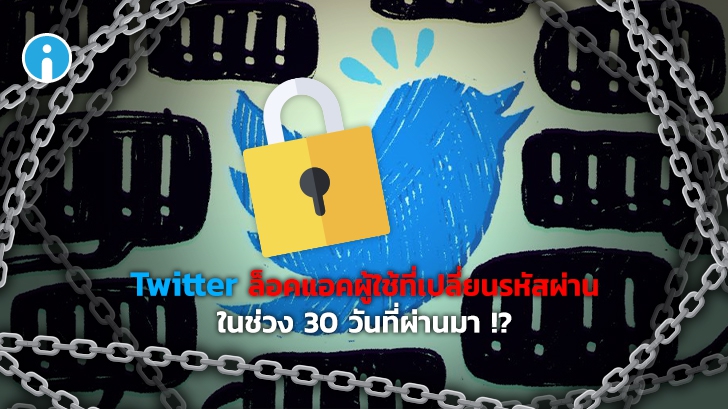Twitter ประกาศล็อกแอคเคาท์ผู้ใช้ที่เปลี่ยนรหัสผ่านภายในช่วง 30 วันที่ผ่านมาเพื่อความปลอดภัย
