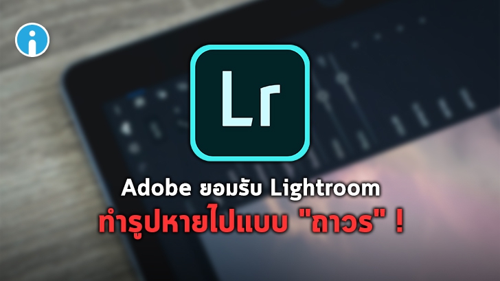 Adobe ยอมรับว่า Lightroom เวอร์ชันใหม่ของ iOS ทำรูปหายไปแบบ \