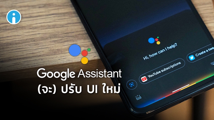 Google Assistant เตรียมปรับ UI ใหม่บนสมาร์ทโฟนให้มีลักษณะคล้ายกันทั้งหมด