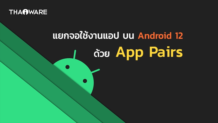 [ลือ] Android 12 อาจมาพร้อมฟีเจอร์ App Pairs แยกจอใช้งาน 2 แอปพลิเคชันในเวลาเดียวกัน