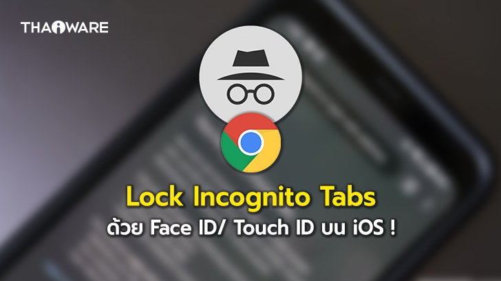 Google เตรียมเพิ่มฟีเจอร์ Lock Incognito Tabs บน Chrome ในระบบ iOS