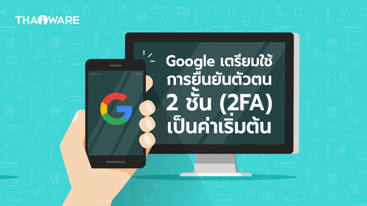 Google Account เตรียมใช้การยืนยันตัวตน 2 ชั้น เป็นค่า Default สำหรับผู้ใช้ทุกคน