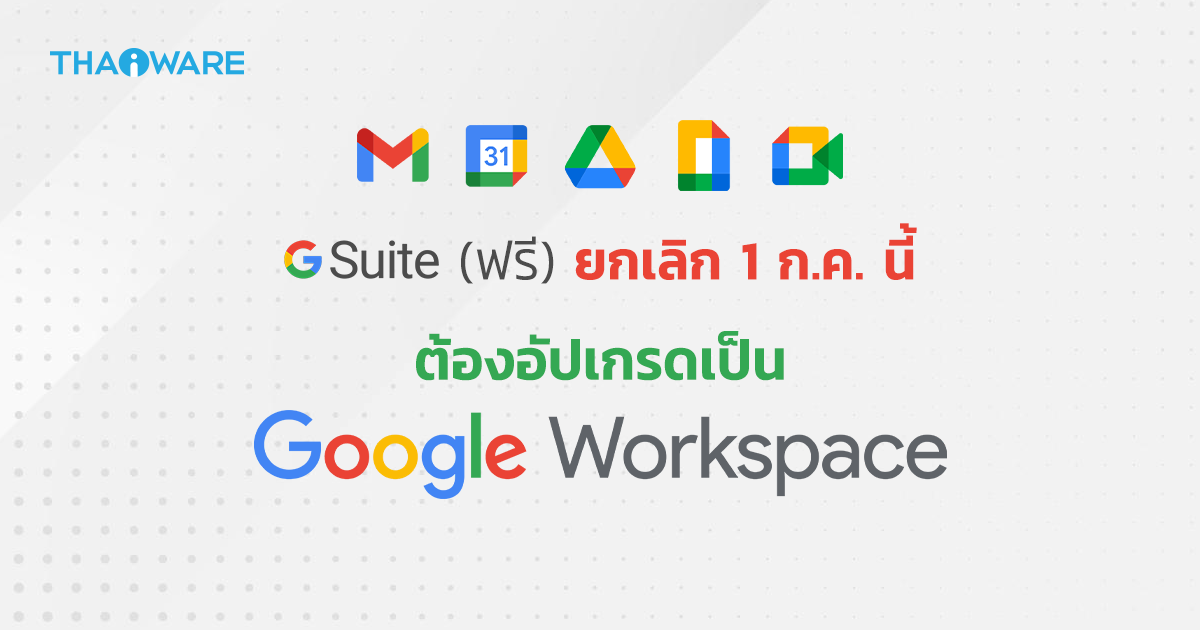 Google G Suite ประกาศยุติการใช้งาน 1 ก.ค. นี้ ผู้ใช้ต้องอัปเกรดเสียเงินเป็น Google Workspace