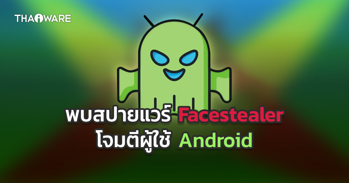 พบสปายแวร์ \'Facestealer\' ขโมยข้อมูล Facebook, Crypto, ข้อมูลส่วนตัวผู้ใช้ Android
