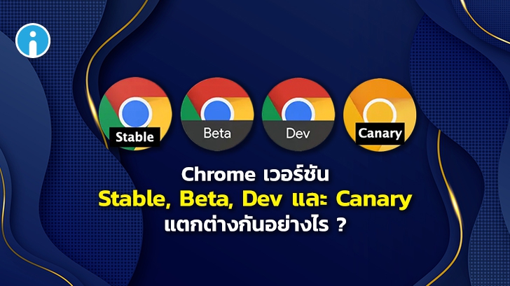 เว็บเบราว์เซอร์ Google Chrome เวอร์ชัน Stable, Beta, Dev และ Canary แตกต่างกันอย่างไร ?