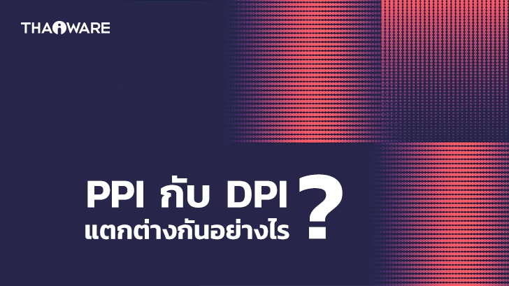 PPI กับ DPI คือ อะไร ? ความละเอียดทั้ง 2 หน่วย นี้แตกต่างกันอย่างไร ?