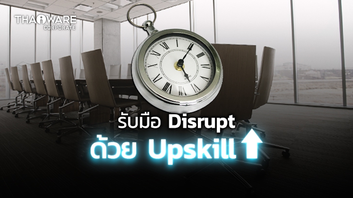 Upskill กับ Reskill ต่างกันอย่างไร ? พร้อมวิธีรับมือกับธุรกิจที่ถูก Disrupt