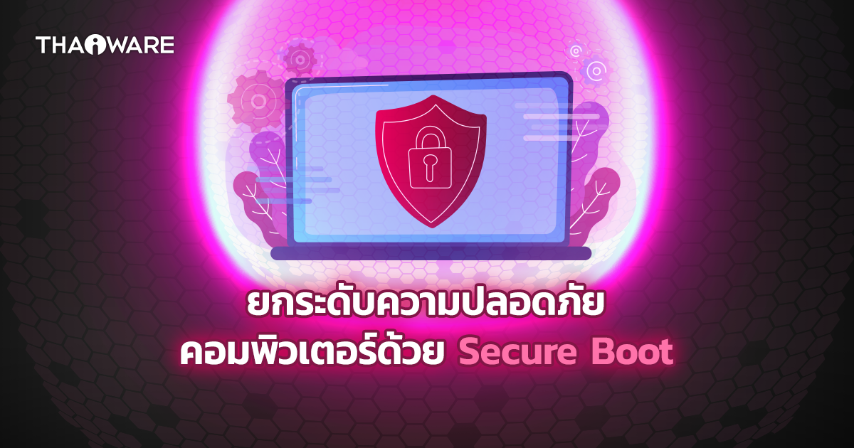 Secure Boot คืออะไร ? มีประโยชน์กับ Windows อย่างไร ? พร้อมวิธีเปิดใช้งาน (What is Secure Boot and its benefit ?)