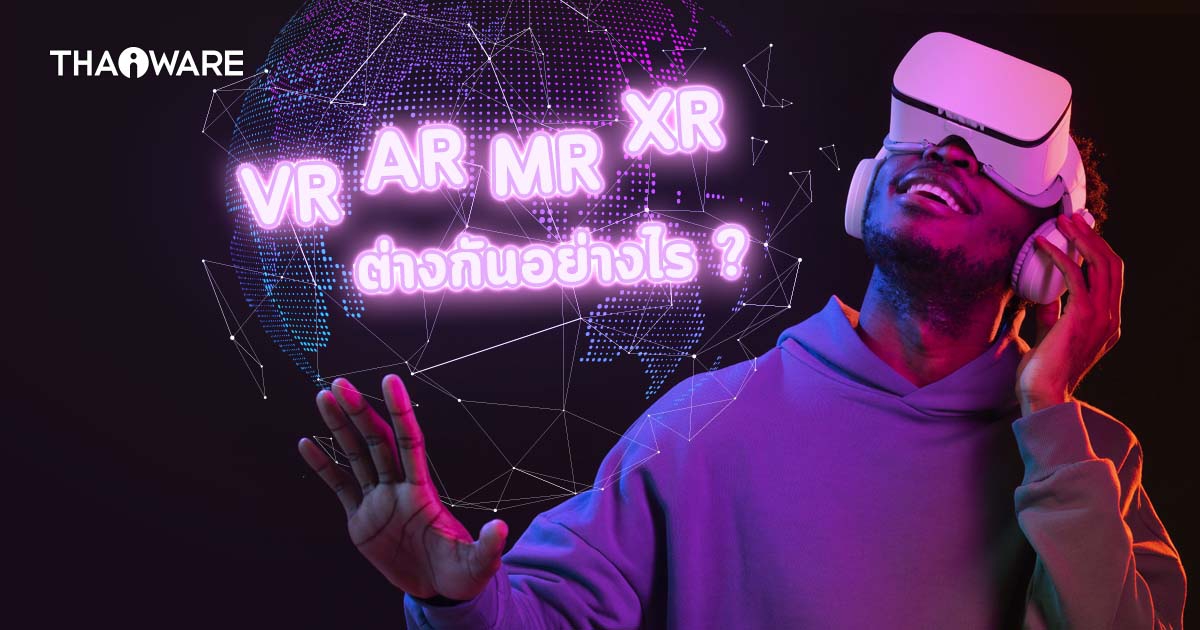 VR, AR, MR และ XR แตกต่างกันอย่างไร ?