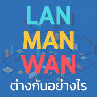 LAN MAN WAN คืออะไร ? เครือข่ายเหล่านี้ แตกต่างกันอย่างไร ?