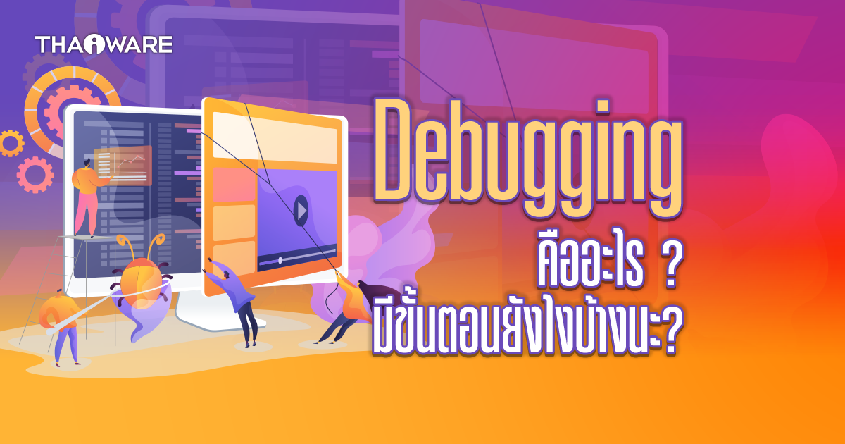 Debugging คืออะไร ?  มาจากไหน ? มีขั้นตอนยังไงบ้างนะ ? พร้อมรู้จัก Debugger