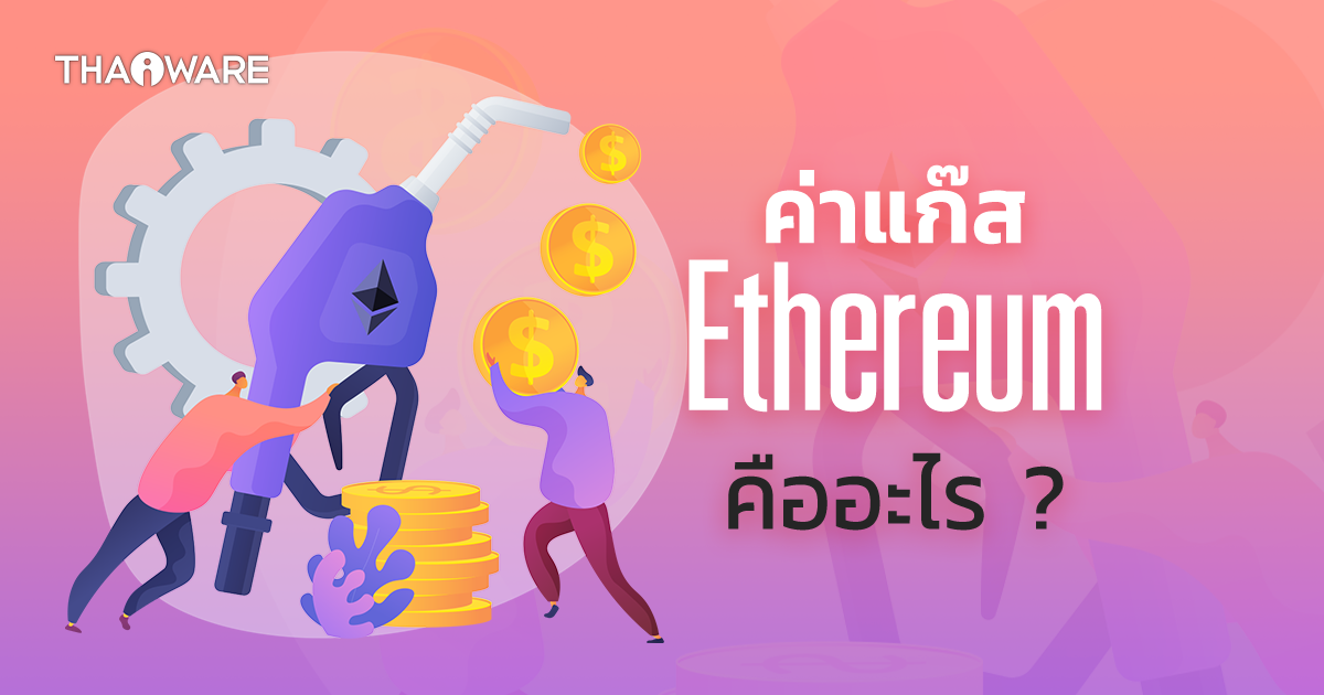 ค่าแก๊ส Ethereum คืออะไร ? ทำไมถึงมีราคาแพง ?