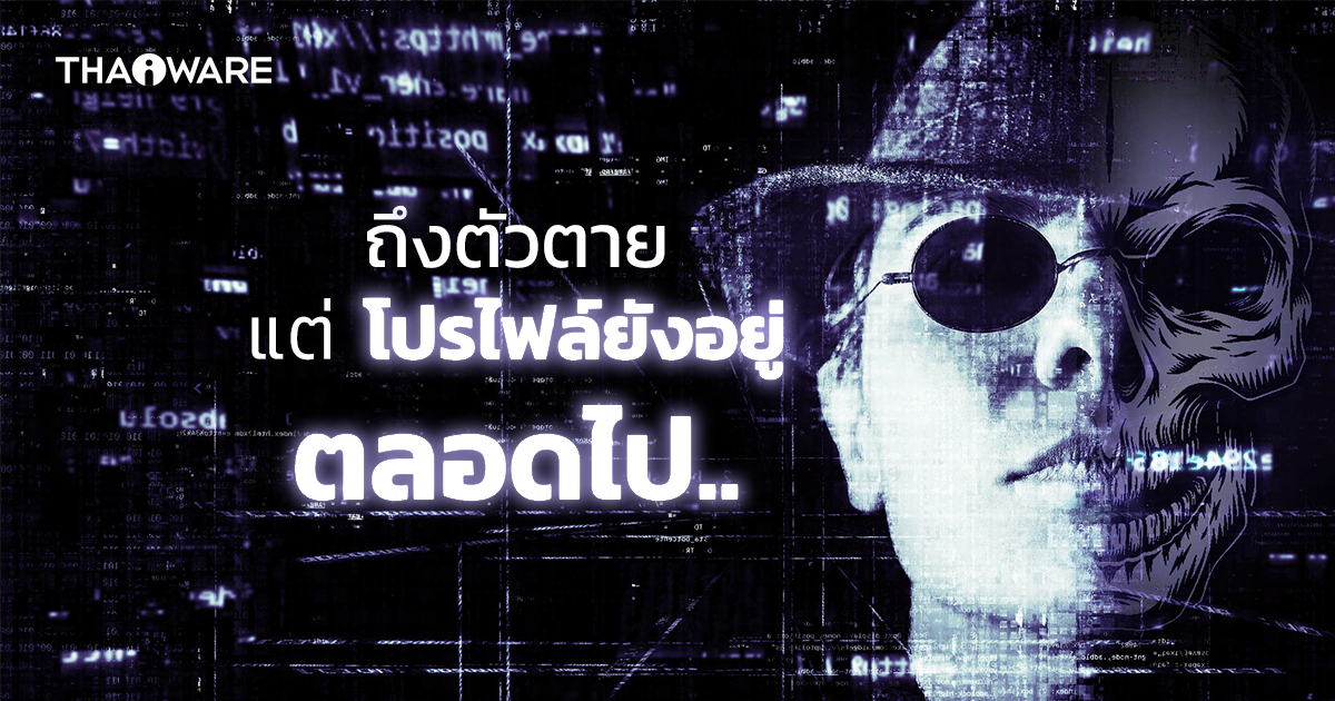 เปลี่ยนชีวิตหลังความตายให้เป็นดิจิทัล ตัวตายแต่โปรไฟล์ยังอยู่ (ตลอดไป…)