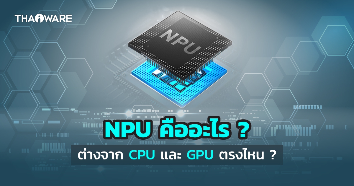 NPU คืออะไร ? Neural Processing Unit แตกต่างกับ CPU หรือ GPU ทั่วไปอย่างไร ?