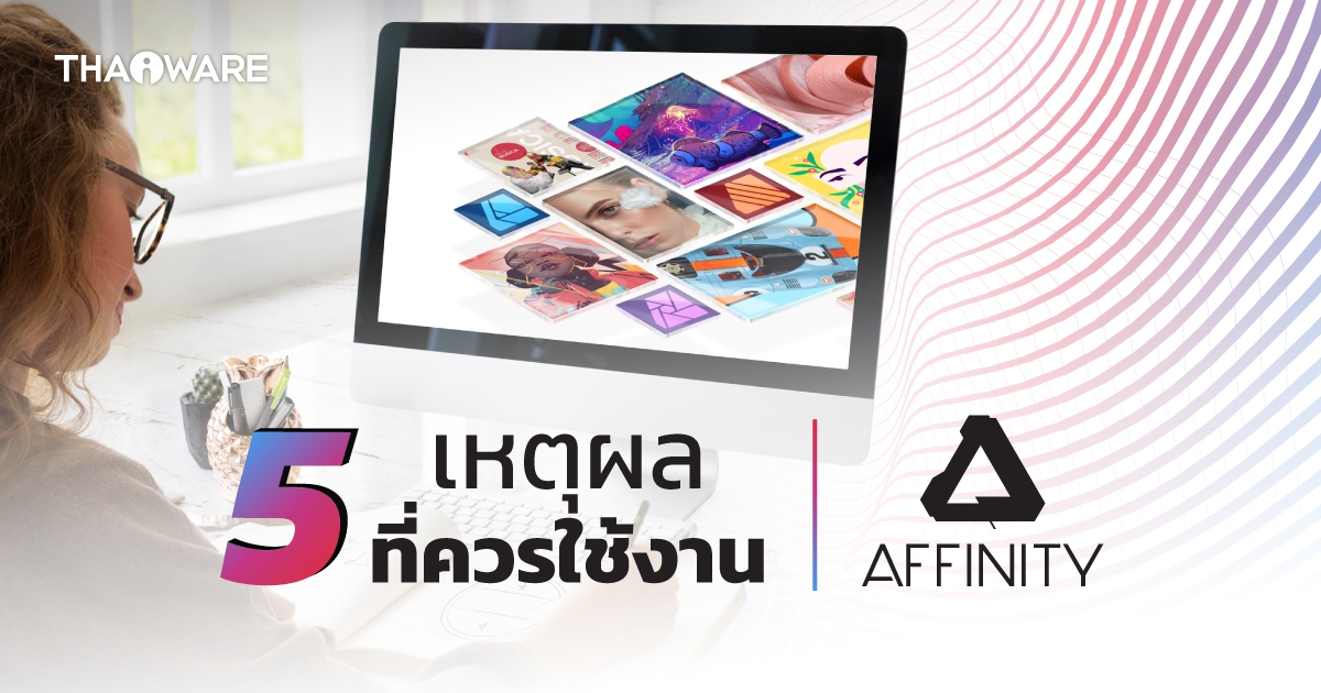 5 เหตุผล ที่ทำไมคุณควรใช้งาน ชุดโปรแกรมกราฟิกจาก Affinity