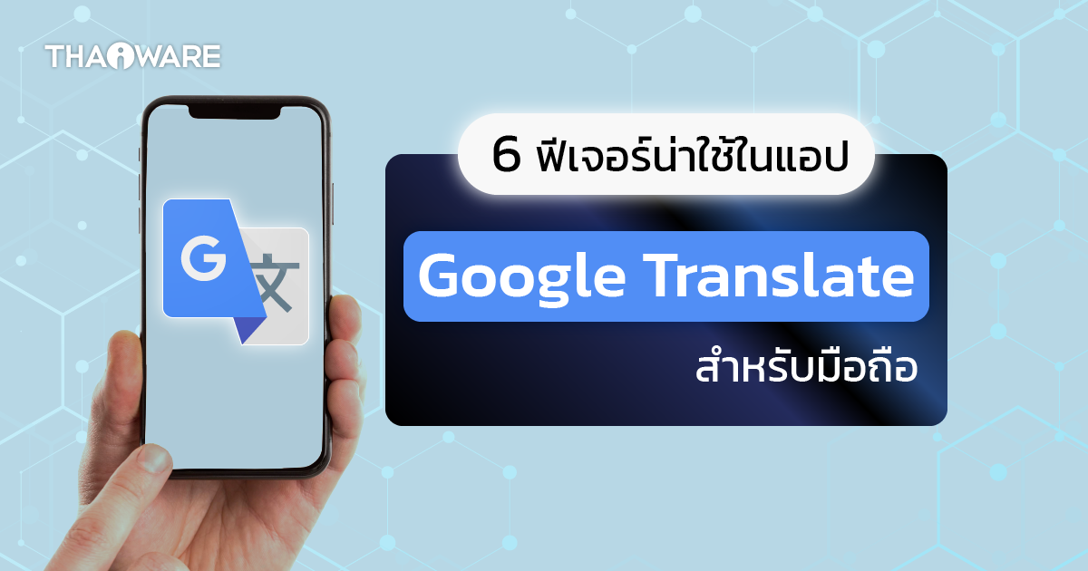 6 ความสามารถน่าใช้ใน \"แอป Google Translate\" บนมือถือ ที่ผู้ใช้ควรรู้