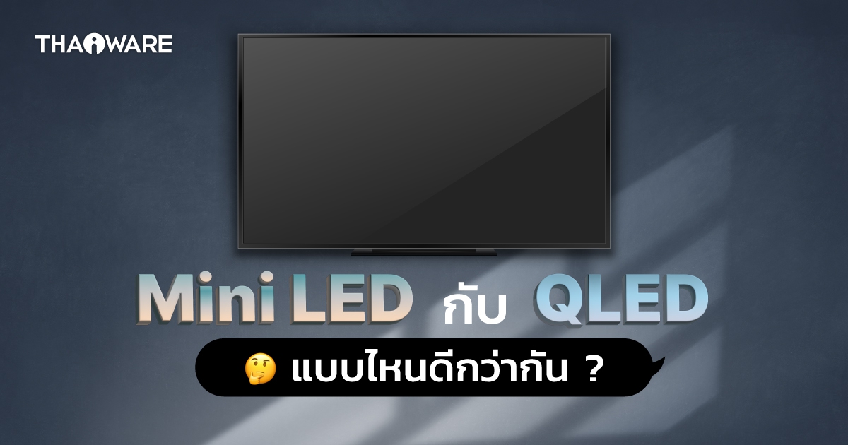 ทีวี QLED กับ Mini LED แตกต่างกันอย่างไร ? แบบไหนดีกว่ากัน ? และทั้ง 2 ดีกว่าทีวี LED อย่างไร ?