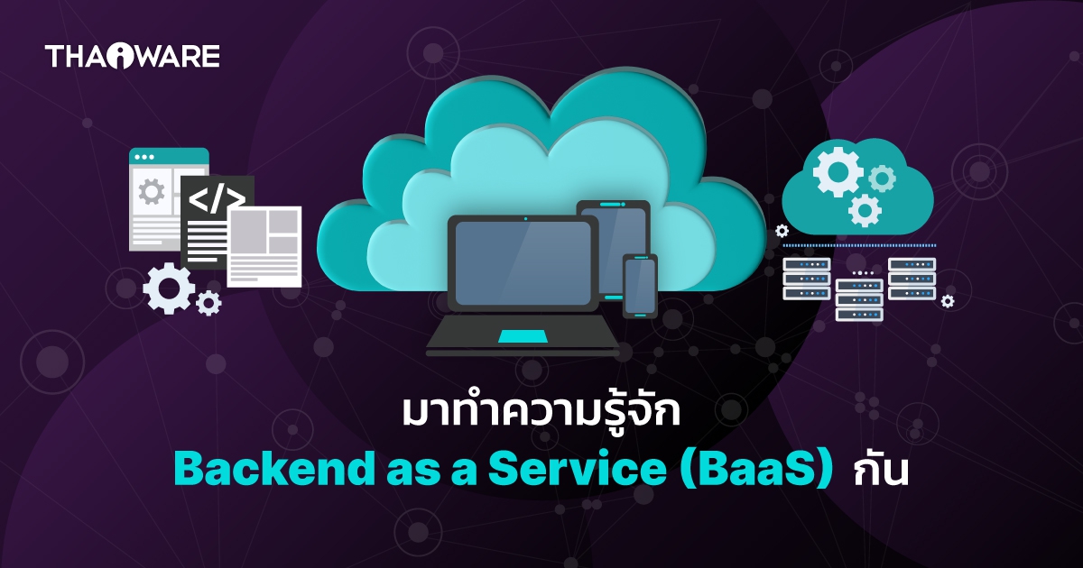 BaaS คืออะไร ? มาดูประโยชน์ และคุณสมบัติของ Backend-as-a-Service กัน