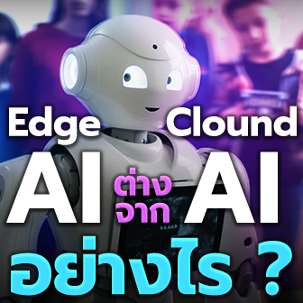 Edge AI กับ Cloud AI คืออะไร ? ทำงานยังไง ? พร้อมบอกข้อดี-ข้อเสีย