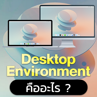 Desktop Environment คืออะไร ? รู้จัก สิ่งแวดล้อมเดสก์ท็อป ว่าสำคัญอย่างไร ?