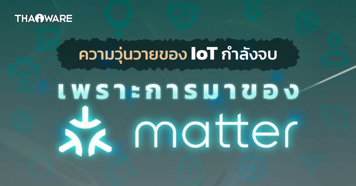 Matter คืออะไร ? รู้จักมาตรฐานบ้านอัจฉริยะ ที่ให้อุปกรณ์ IoT คุยกันได้