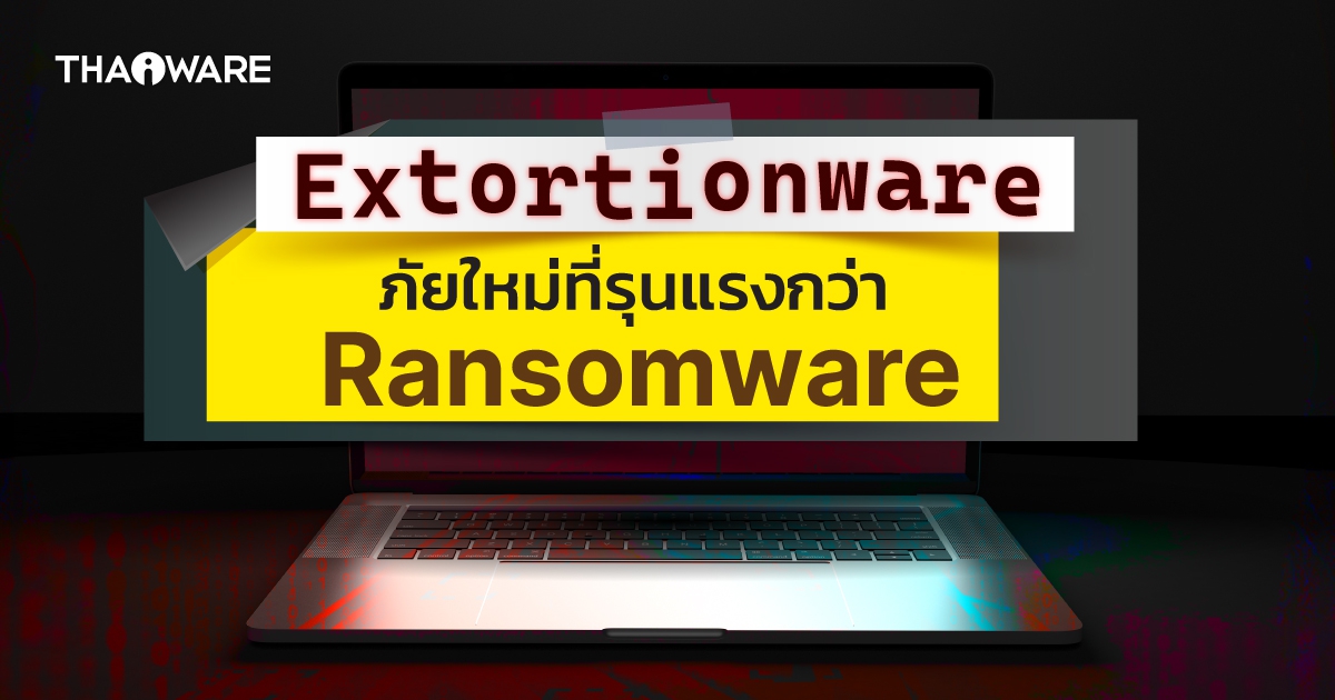 Extortionware คืออะไร ? แตกต่างจาก Ransomware อย่างไร ?