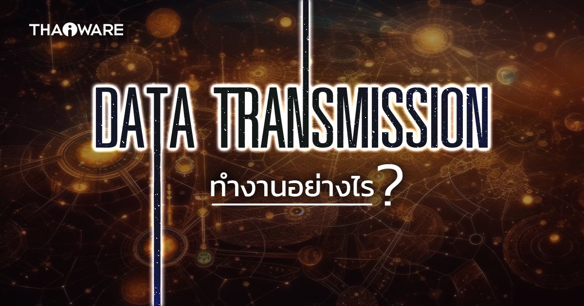 ข้อมูลถูกส่งกันอย่างไร ? มาเข้าใจวิธีการส่งข้อมูล หรือ Data Transmission กัน !