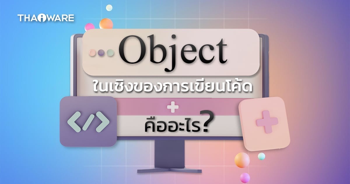 Object คืออะไร ? มาดูความสำคัญของ อ็อบเจกต์ ในมุมการเขียนโปรแกรมกัน !