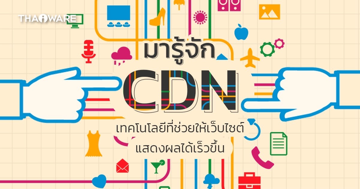 CDN คืออะไร ? รู้จักเครือข่ายส่งเนื้อหา เพิ่มประสิทธิภาพเว็บไซต์ แอปพลิเคชัน !