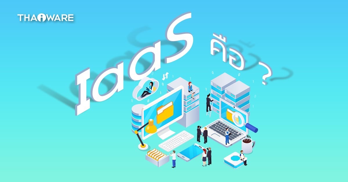 IaaS คืออะไร ? รู้จักบริการเช่าโครงสร้างพื้นฐานบนคลาวด์ ว่าเป็นอย่างไร ?