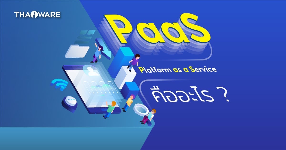 PaaS คืออะไร ? รู้จักแพลตฟอร์มเพื่อผู้พัฒนา ให้สร้าง ทดสอบ จัดการแอปฯ บนคลาวด์