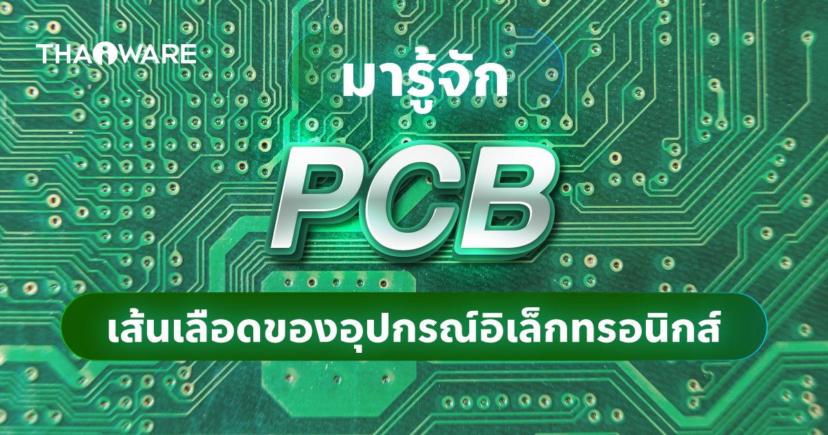 PCB คืออะไร ? รู้จัก แผงวงจรพิมพ์ ที่เปรียบดังเส้นเลือดของอุปกรณ์อิเล็กทรอนิกส์ !