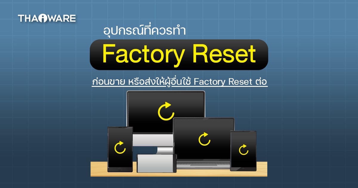 7 อุปกรณ์ ที่ควรคืนค่าโรงงาน Factory Reset ก่อนขายต่อ พร้อมวิธีทำ