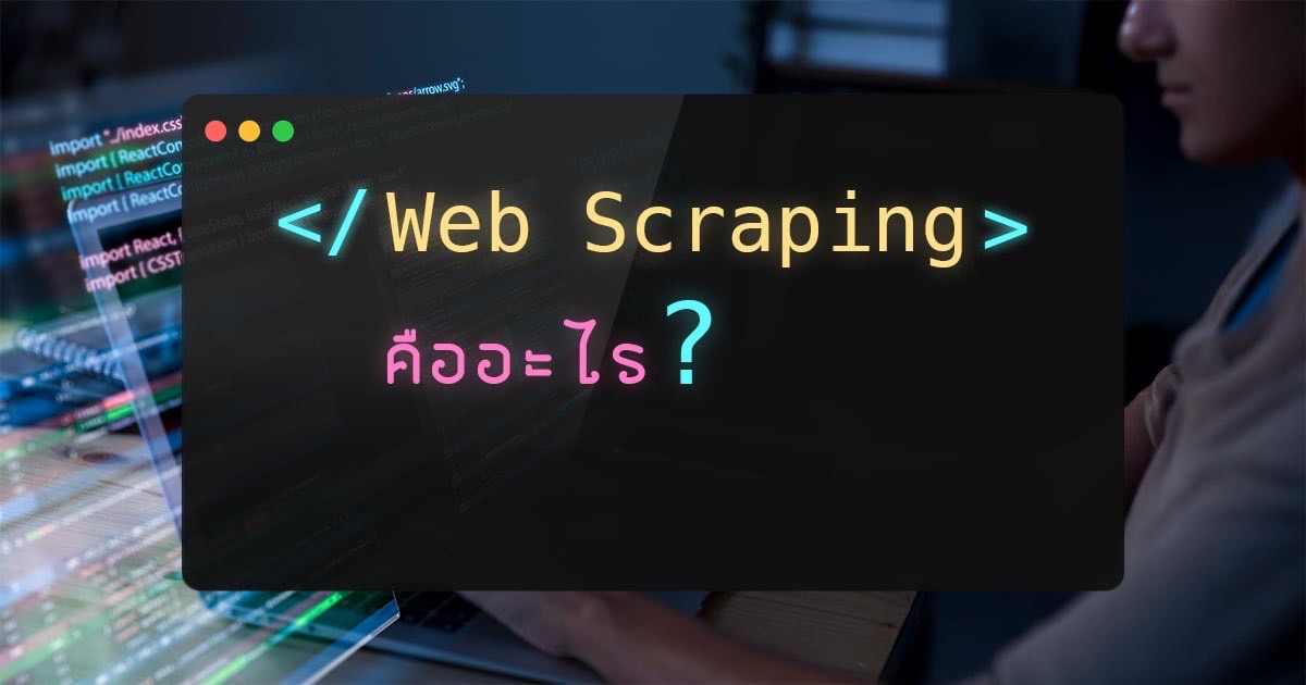 Web Scraping คืออะไร ? รู้จักเทคนิคการเก็บข้อมูลจากเว็บไซต์โดยใช้โปรแกรมอัตโนมัติ