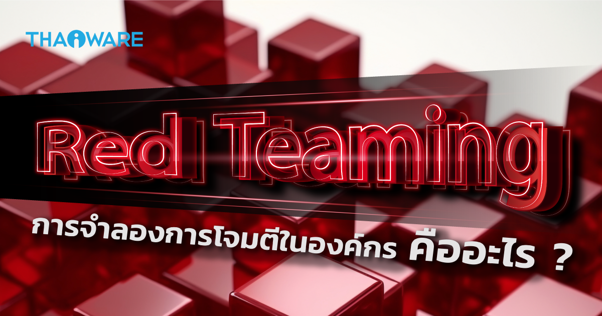 Red Teaming คืออะไร ? รู้จักการจำลองการโจมตีในองค์กร เสริมความมั่นคงในระบบ