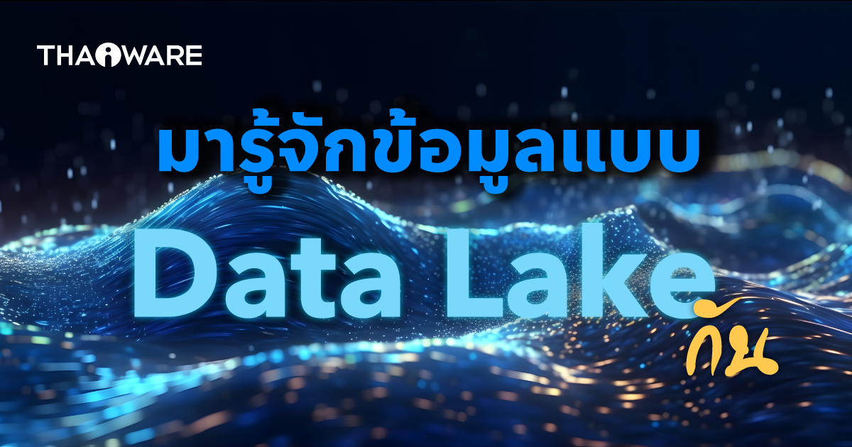 Data Lake คืออะไร ? รู้จักคลังข้อมูลขนาดใหญ่ที่รองรับ และจัดการข้อมูลทุกประเภท