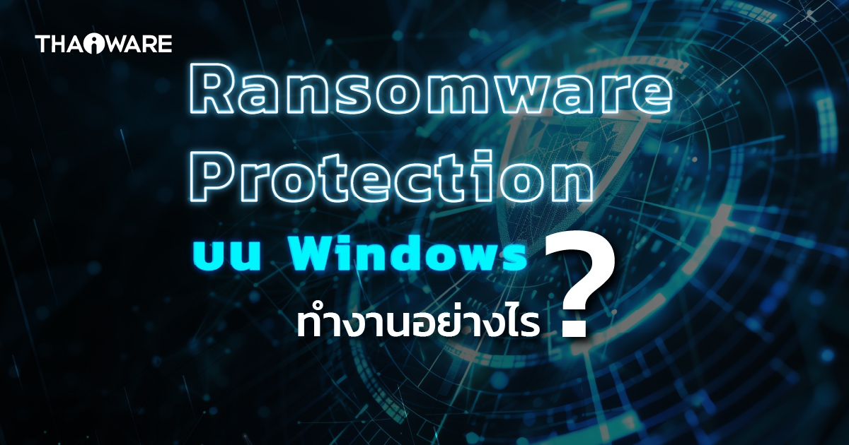 ระบบป้องกันมัลแวร์เรียกค่าไถ่ Ransomware Protection บน Windows ทำงานอย่างไร ?