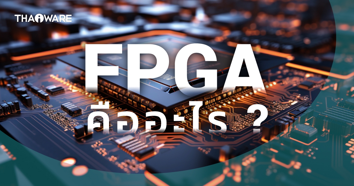 ชิปแบบ FPGA คืออะไร ? มันทำงานอย่างไร ? ต่างจาก CPU อย่างไร ?