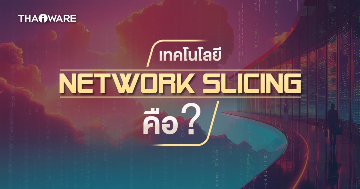 Network Slicing คืออะไร ? รู้จักกับเทคโนโลยีเครือข่ายที่สำคัญในยุค 5G