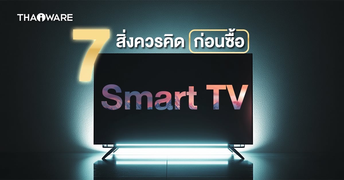 7 สิ่ง ที่ควรพิจารณาก่อนเลือกซื้อ Smart TV ลองมาดูกันว่ามีอะไรบ้าง ?