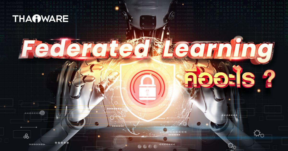 Federated Learning คืออะไร ? แนวทางฝึก AI ที่ใส่ใจความเป็นส่วนตัวของข้อมูลผู้ใช้งาน