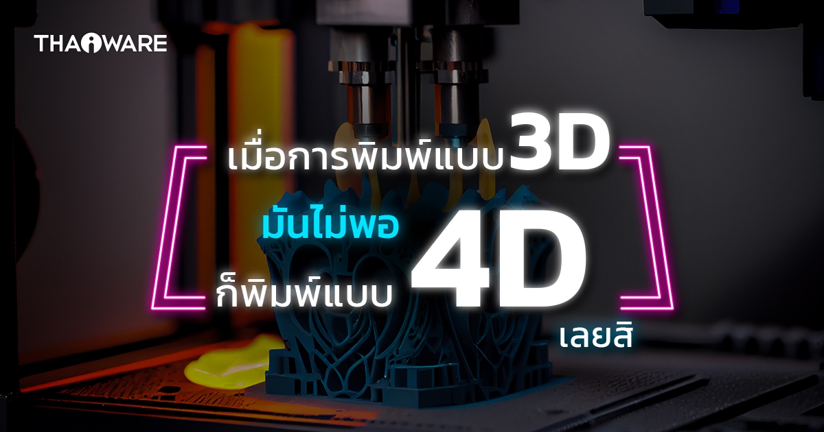 4D Printing คืออะไร ? รู้จักการพิมพ์ 4 มิติ เพราะในเมื่อการพิมพ์ 3 มิติ ยังไม่เจ๋งพอ