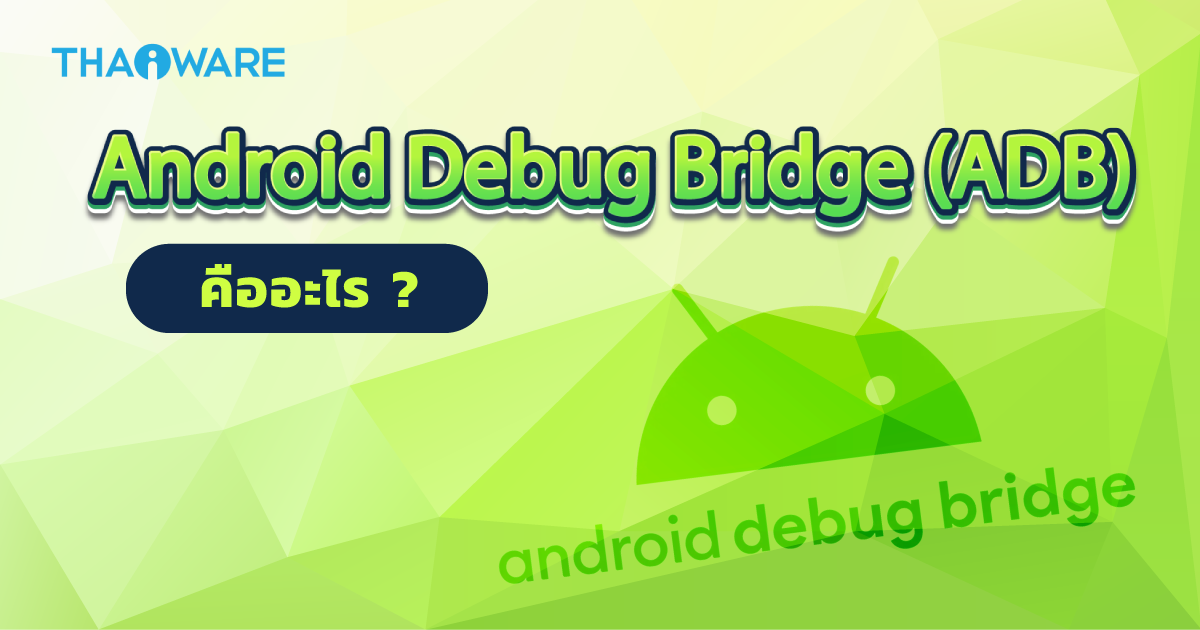 ADB บน Android คืออะไร ? โหมดนี้มีประโยชน์อย่างไร ? ทำอะไรได้บ้าง ?